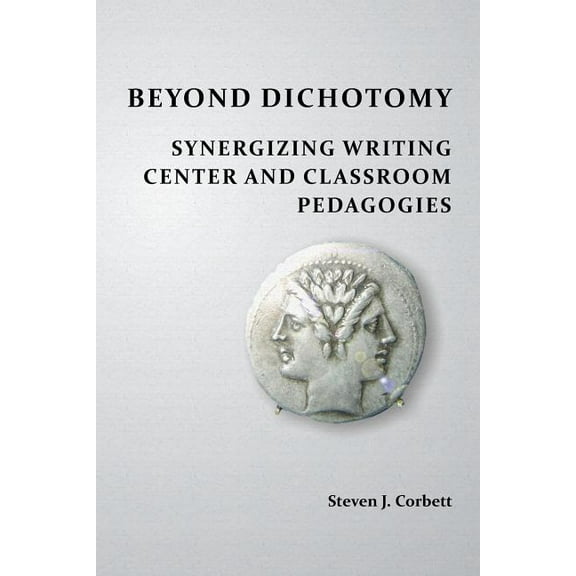Beyond Dichotomy: Synergizing Writing Center and Classroom Pedagogies, (Paperback)