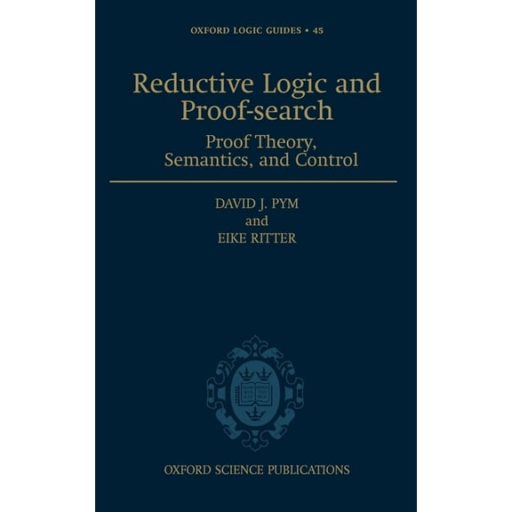 Oxford Logic Guides Reductive Logic and Proof-Search: Proof Theory, Semantics, and Control, Book 45, (Hardcover)