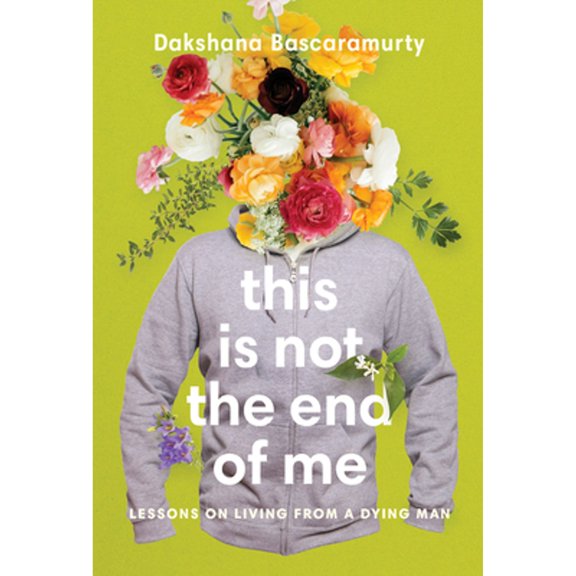 Pre-Owned This Is Not the End of Me: Lessons on Living from a Dying Man (Paperback) by Dakshana Bascaramurty