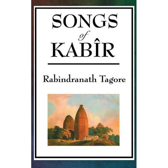 Songs of Kabir: Devotional Poems of Kabir Translated and Interpreted by Rabindranath Tagore, (Hardcover)