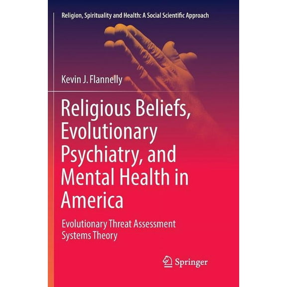 Religion, Spirituality and Health: A Soc Religious Beliefs, Evolutionary Psychiatry, and Mental Health in America: Evolutionary Threat Assessment Systems Theory, Book 1, (Paperback)