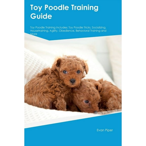 Toy Poodle Training Guide. Toy Poodle Guide Includes: Toy Poodle Training, Diet, Socializing, Care, Grooming, and More: , (Paperback)