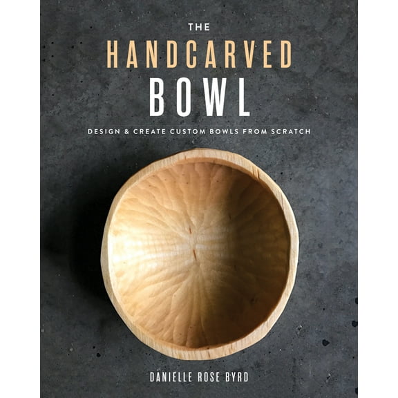 The Handcarved Bowl: Design & Create Custom Bowls from Scratch, (Paperback)