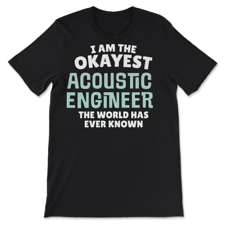 Funny Acoustic Engineer T-Shirt - I'm the Okayest!