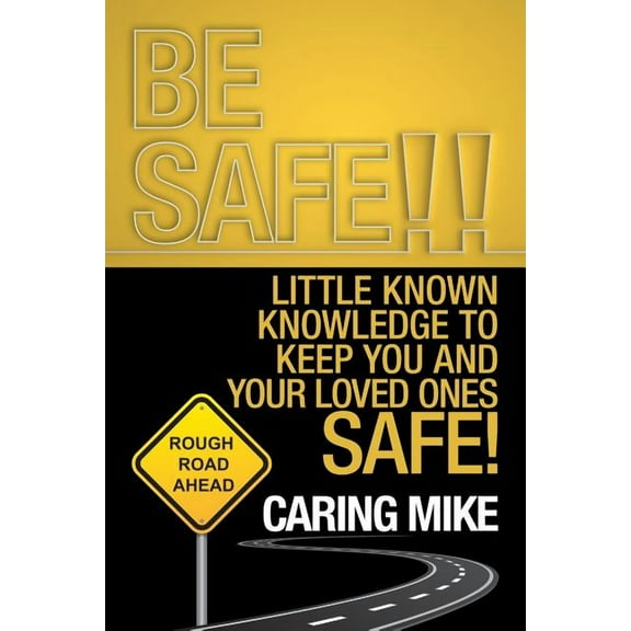 Be Safe!!: Little Known Knowledge to Keep You and Your Loved Ones Safe!