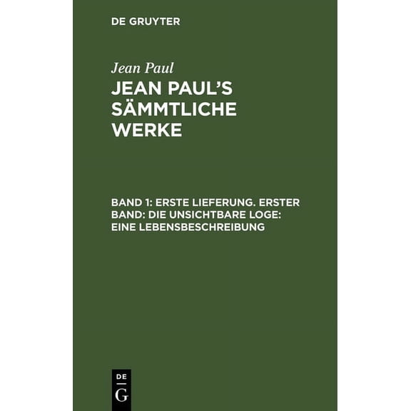 Jean Paul's SÃ¤mmtliche Werke, Band 1, Erste Lieferung. Erster Band: Die unsichtbare Loge: Eine Lebensbeschreibung, (Hardcover)