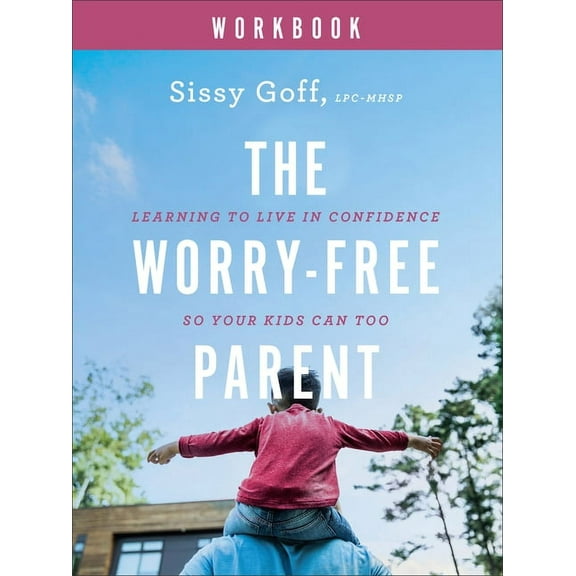The Worry-Free Parent Workbook: Learning to Live in Confidence So Your Kids Can Too, (Paperback)