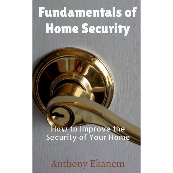 Fundamentals of Home Security: How to Improve the Security of Your Home, (Paperback)
