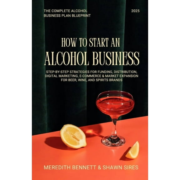 How to Start an Alcohol Business: The Complete Alcohol Business Plan Blueprint: Step-by-Step Strategies for Funding, Dis, (Paperback)
