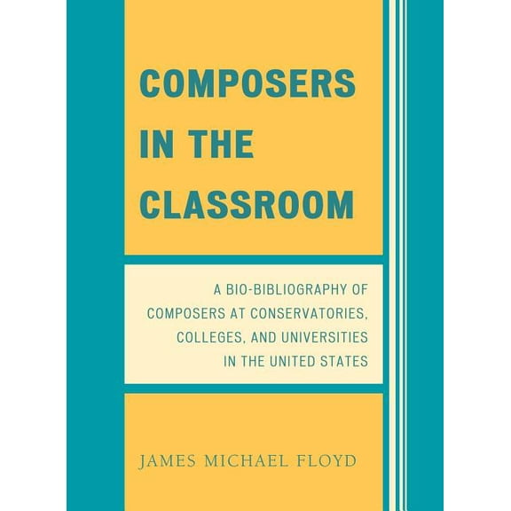 Composers in the Classroom: A Bio-Bibliography of Composers at Conservatories, Colleges, and Universities in the United , (Hardcover)