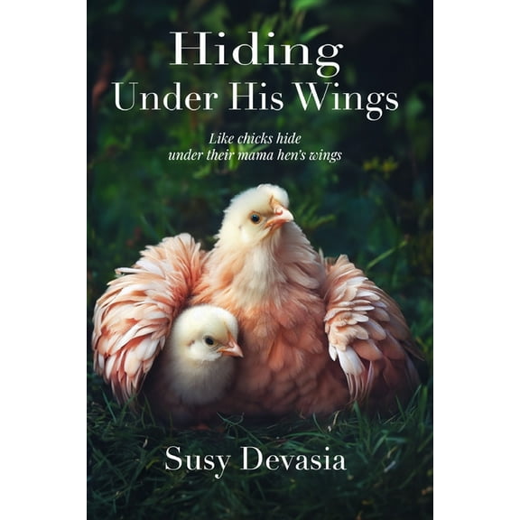 Hiding Under His Wings: Like Chicks Hide Under Their Mama Hen's Wings, (Paperback)