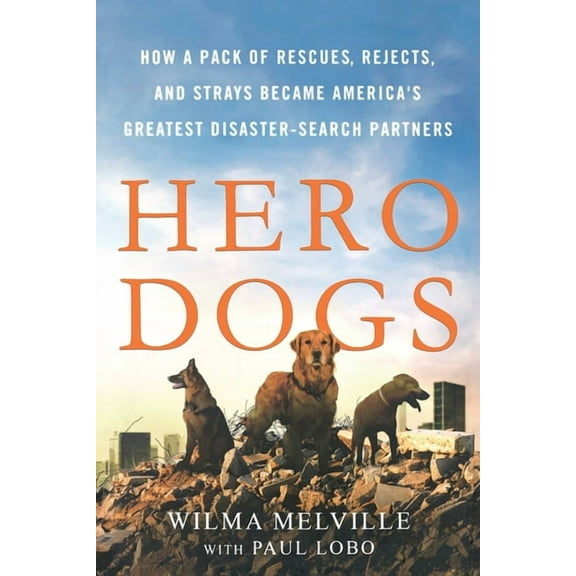 Hero Dogs: How a Pack of Rescues, Rejects, and Strays Became America's Greatest Disaster-Search Partners, (Paperback)
