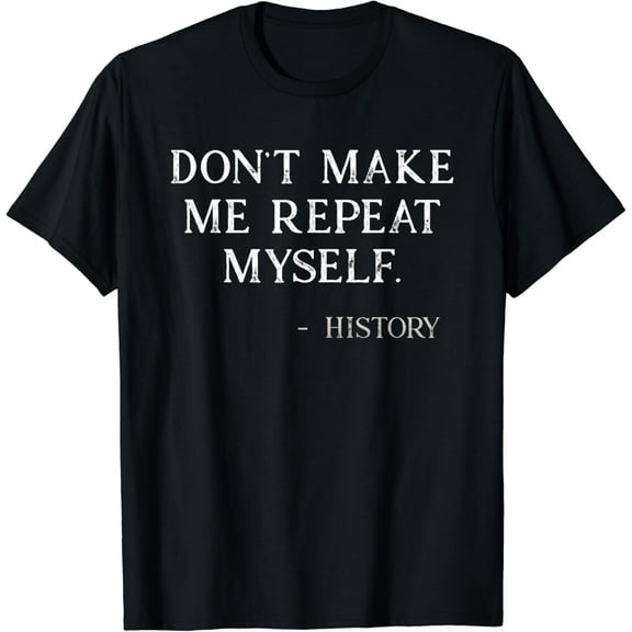 Don't Make Me Repeat Myself Funny History Buff T-Shirt