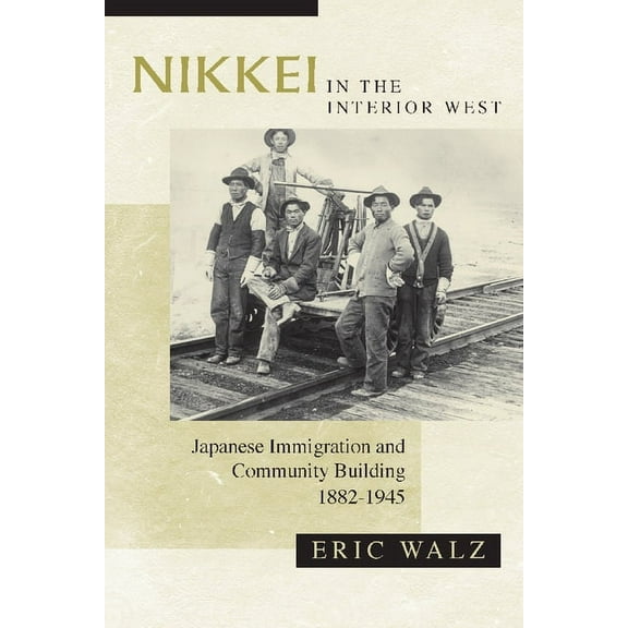 Nikkei in the Interior West : Japanese Immigration and Community Building, 1882–1945 (Hardcover)
