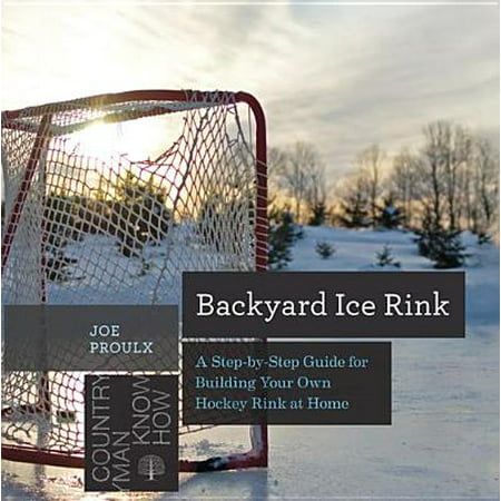 Backyard Ice Rink: A Step-by-Step Guide for Building Your Own Hockey Rink at Home (Countryman Know How) - (Best Backyard Rink Kit)
