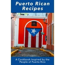 Puerto Rican Recipes: A Cookbook Inspired by the People of Puerto Rico
