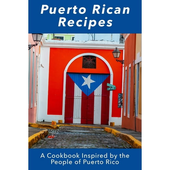 Puerto Rican Recipes: A Cookbook Inspired by the People of Puerto Rico