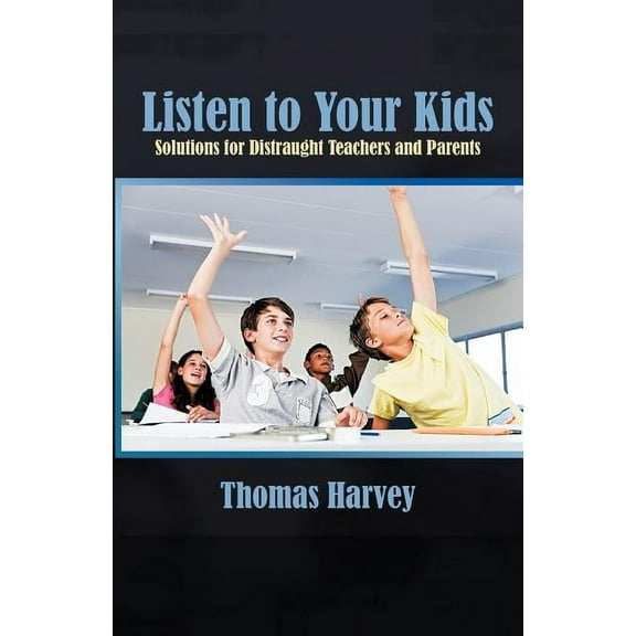 Listen to Your Kids: Solutions for Distraught Teachers and Parents (Paperback)
