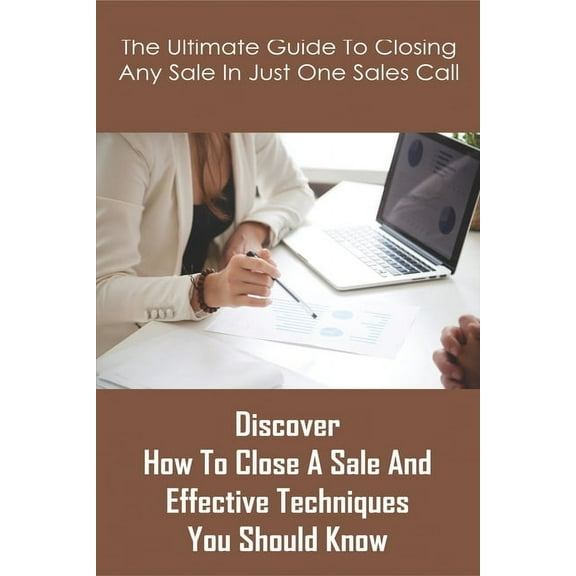 The Ultimate Guide To Closing Any Sale In Just One Sales Call : Discover How To Close A Sale And Effective Techniques You Should Know: Selling Techniques Book (Paperback)