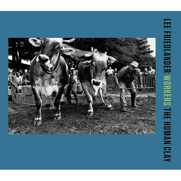 Lee Friedlander: Workers: The Human Clay (Hardcover) by Lee Friedlander, Katy Homans