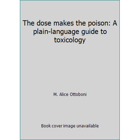 The dose makes the poison: A plain-language guide to toxicology [Hardcover - Used]