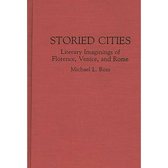 Contributions to the Study of World Lite Storied Cities: Literary Imaginings of Florence, Venice, and Rome, (Hardcover)