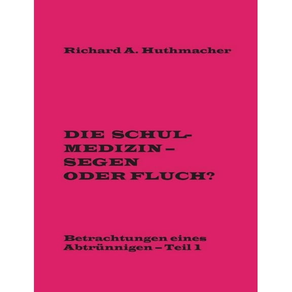 Die Schulmedizin - Segen oder Fluch?: Betrachtungen eines Abtrünnigen, Teil 1, (Paperback)