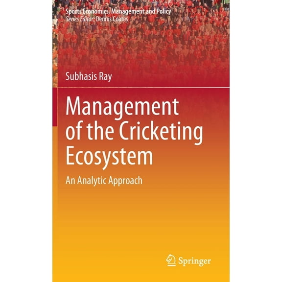 Sports Economics, Management and Policy Management of the Cricketing Ecosystem: An Analytic Approach, Book 20, (Hardcover)