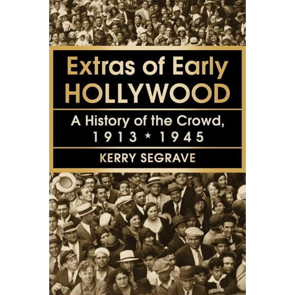 Extras of Early Hollywood: A History of the Crowd, 1913-1945 (Paperback)