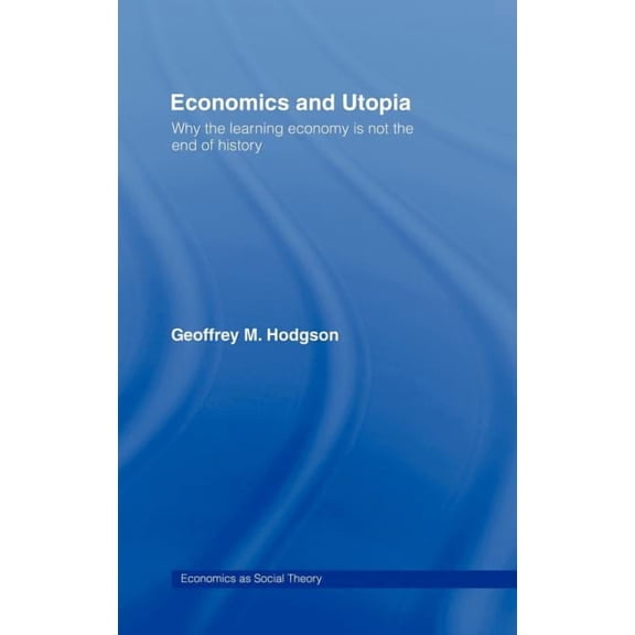 Economics as Social Theory Economics and Utopia: Why the Learning Economy Is Not the End of History, (Hardcover)