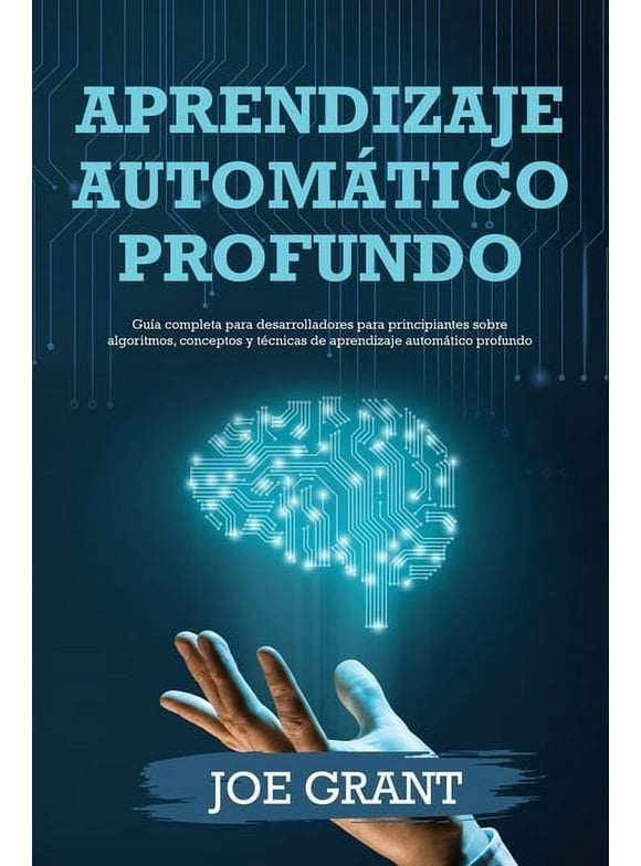 Aprendizaje Automtico Profundo: Aprendizaje automtico profundo: Gua completa para desarrolladores para principiantes sobre algoritmos, conceptos y tcnicas de aprendizaje automtico profundo (Paper