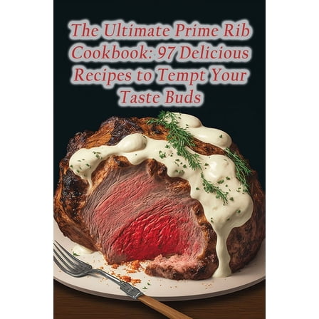 The Ultimate Prime Rib Cookbook: 97 Delicious Recipes to Tempt Your Taste Buds