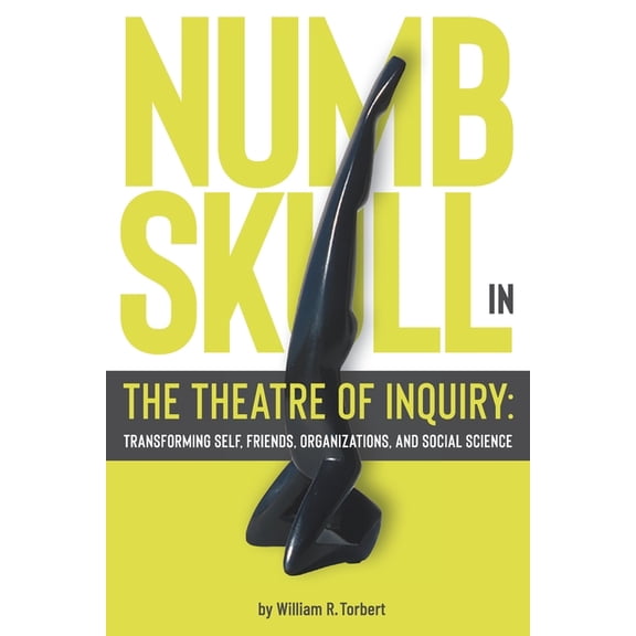 Numbskull in the Theatre of Inquiry: Transforming Self, Friends, Organizations, and Social Science (Paperback) by William R Torbert