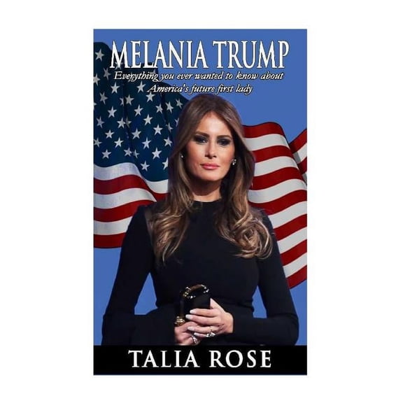 Melania Trump: Everything you ever wanted to know about America's future first lady (Paperback)