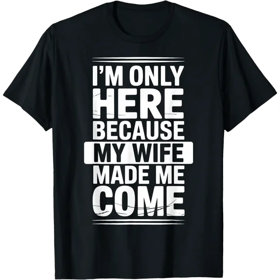 I'm Only Here Because My Wife Made Me Come T-Shirt, Unisex T-Shirt