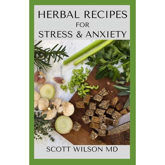 Herbal Recipe Book for Stress and Anxiety: An Incredible Guide On How You Could Make Use Of Herbs For Anxiety And Stress (Paperback)