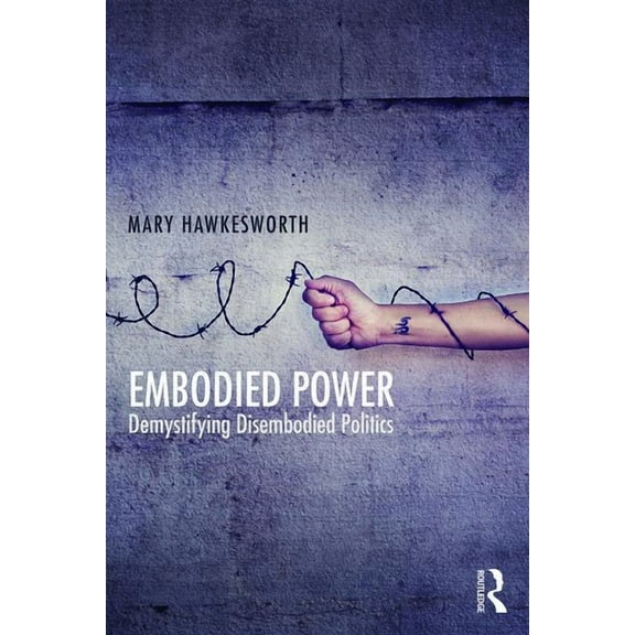Embodied Power: Demystifying Disembodied Politics, (Paperback)