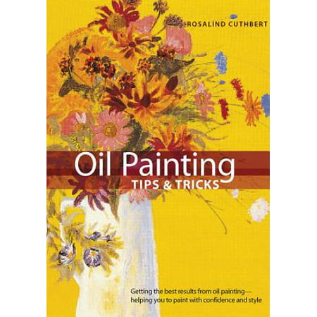 Oil Painting Tips & Tricks : Getting the Best Results from Oil Painting -- Helping You to Paint with Confidence and (Best Oil Painting Tutorials)