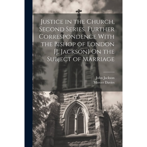 Justice in the Church, Second Series. Further Correspondence With the Bishop of London [J. Jackson] On the Subject of Marriage (Paperback)