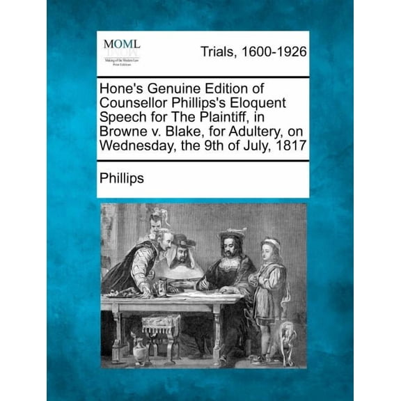 Hone's Genuine Edition of Counsellor Phillips's Eloquent Speech for the Plaintiff, in Browne V. Blake, for Adultery, on , (Paperback)