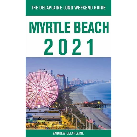 Myrtle Beach - The Delaplaine 2021 Long Weekend Guide, (Paperback)