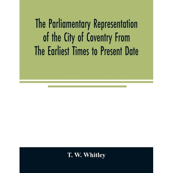 The parliamentary representation of the city of Coventry from the earliest times to present date; Being an Account of th, (Paperback)