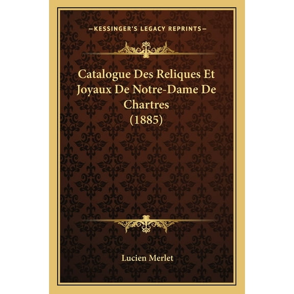 Catalogue Des Reliques Et Joyaux De Notre-Dame De Chartres (1885) (Paperback)