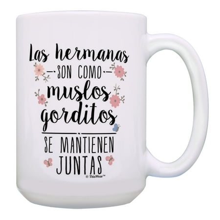 

ThisWear Regalo Hermana Las Hermanas Son Como Muslos Gorditos Se Mantienen Juntas 15oz Coffee Mug Cup White