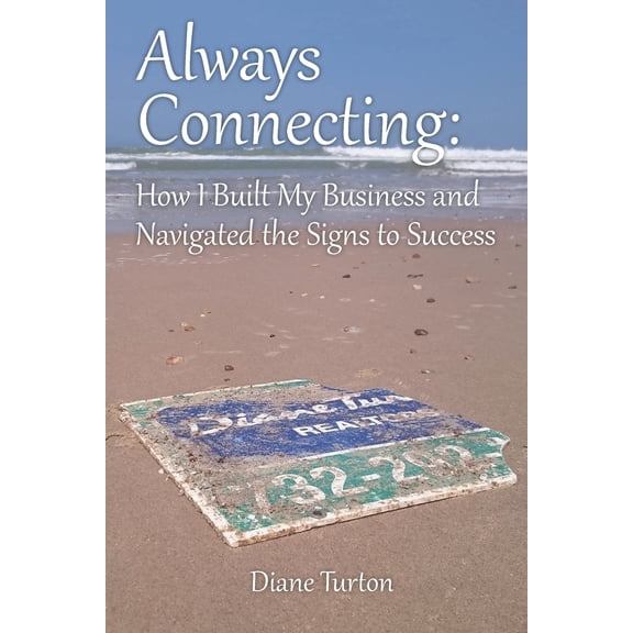 Always Connecting: How I Built My Business and Navigated the Signs to Success Paperback 1647137829 9781647137823 Diane Turton