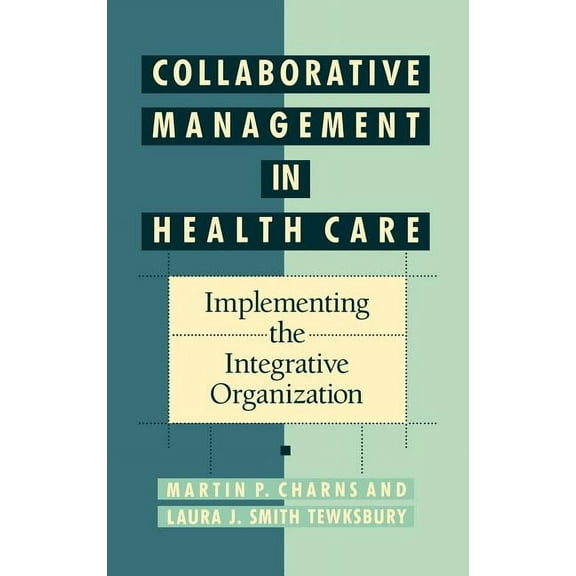 Jossey-Bass Higher and Adult Education S Collaborative Management in Health Care: Implementing the Integrative Organization, (Hardcover)