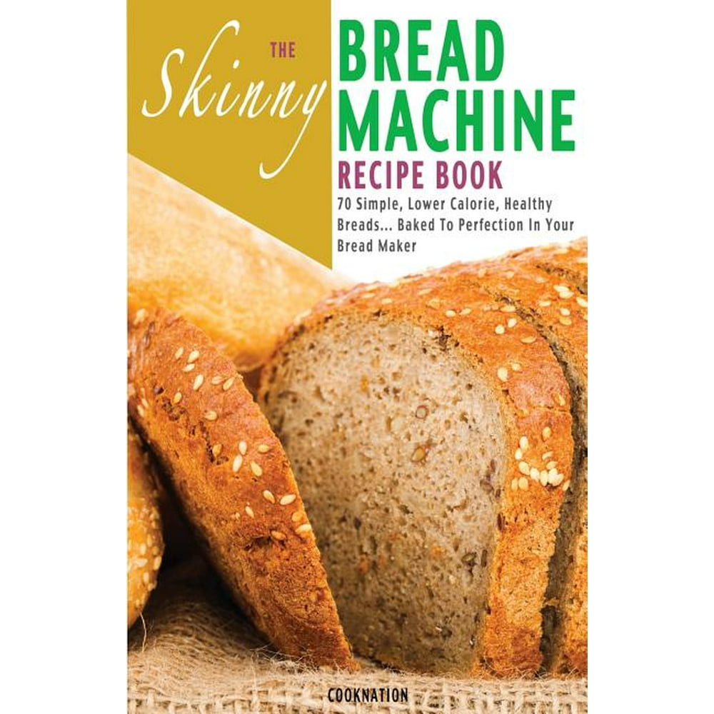 The Skinny Bread Machine Recipe Book 70 Simple, Lower Calorie