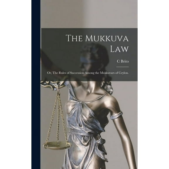 The Mukkuva Law: or, The Rules of Succession Among the Mukkuvars of Ceylon.