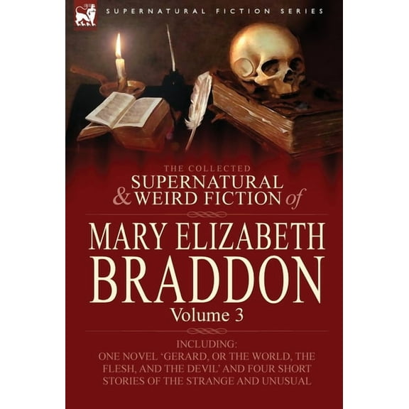 The Collected Supernatural and Weird Fiction of Mary Elizabeth Braddon: Volume 3-Including One Novel 'Gerard, or the World, the Flesh, and the Devil'
