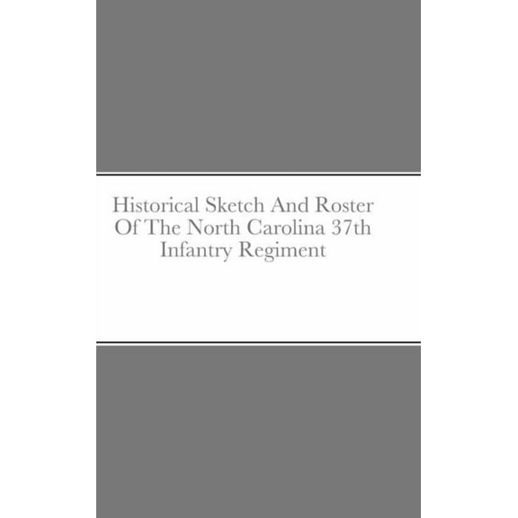 Historical Sketch And Roster Of The North Carolina 37th Infantry Regiment (Hardcover)